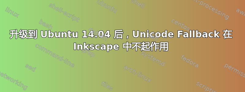 升级到 Ubuntu 14.04 后，Unicode Fallback 在 Inkscape 中不起作用