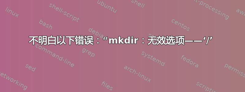 不明白以下错误：“mkdir：无效选项——‘/’