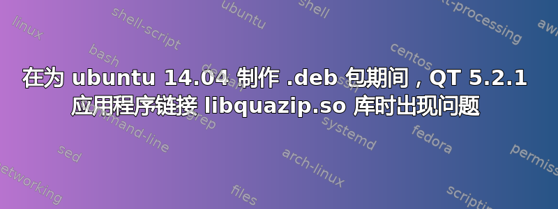 在为 ubuntu 14.04 制作 .deb 包期间，QT 5.2.1 应用程序链接 libquazip.so 库时出现问题