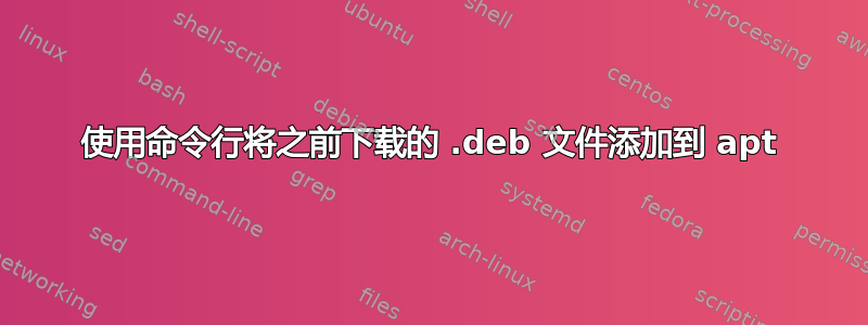 使用命令行将之前下载的 .deb 文件添加到 apt