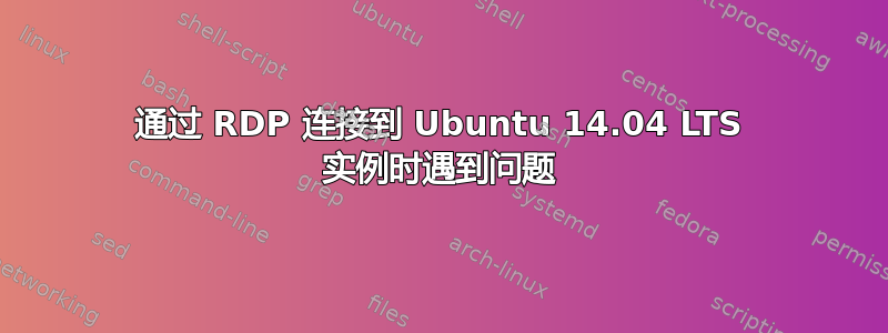 通过 RDP 连接到 Ubuntu 14.04 LTS 实例时遇到问题