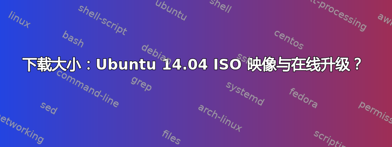 下载大小：Ubuntu 14.04 ISO 映像与在线升级？