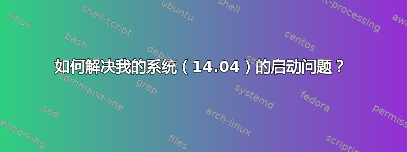 如何解决我的系统（14.04）的启动问题？