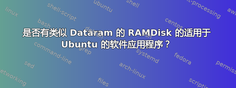 是否有类似 Dataram 的 RAMDisk 的适用于 Ubuntu 的软件应用程序？