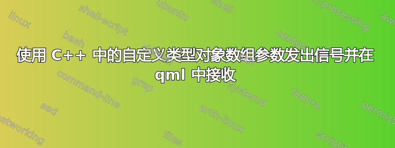 使用 C++ 中的自定义类型对象数组参数发出信号并在 qml 中接收