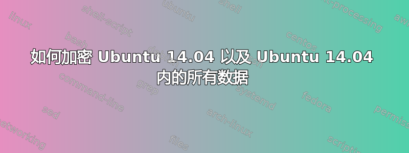 如何加密 Ubuntu 14.04 以及 Ubuntu 14.04 内的所有数据