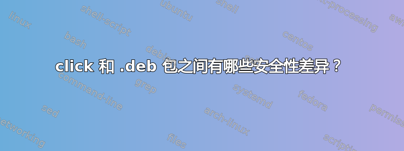 click 和 .deb 包之间有哪些安全性差异？