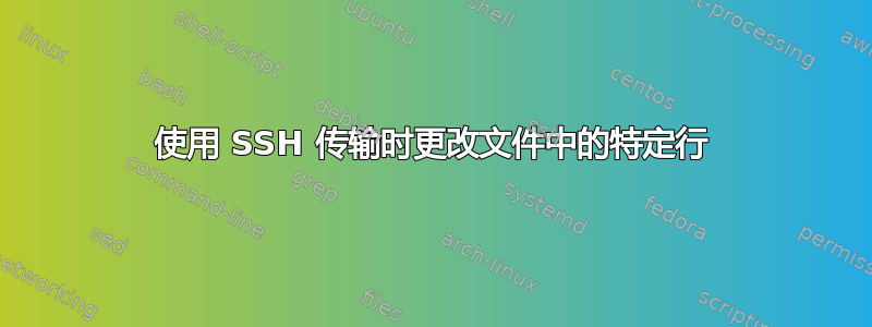 使用 SSH 传输时更改文件中的特定行