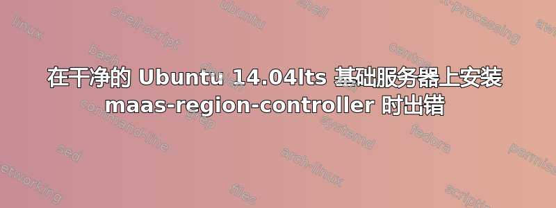 在干净的 Ubuntu 14.04lts 基础服务器上安装 maas-region-controller 时出错