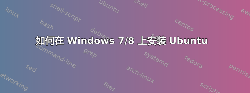 如何在 Windows 7/8 上安装 Ubuntu 