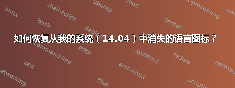 如何恢复从我的系统（14.04）中消失的语言图标？