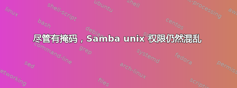 尽管有掩码，Samba unix 权限仍然混乱