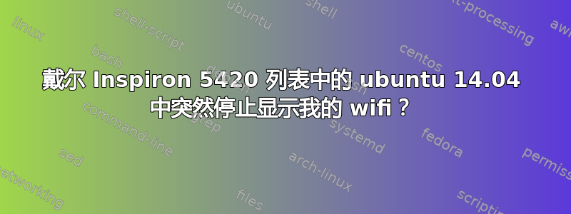 戴尔 Inspiron 5420 列表中的 ubuntu 14.04 中突然停止显示我的 wifi？