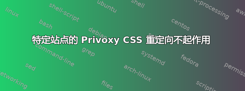 特定站点的 Privoxy CSS 重定向不起作用