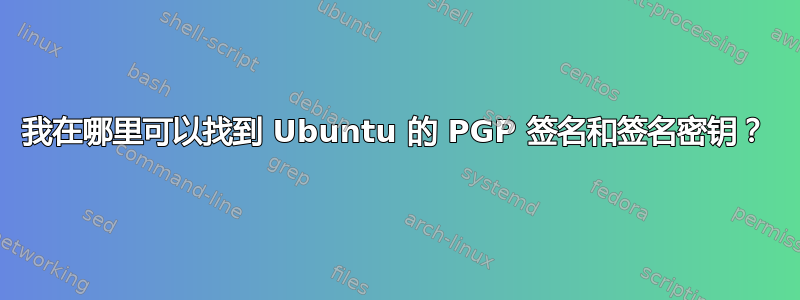 我在哪里可以找到 Ubuntu 的 PGP 签名和签名密钥？