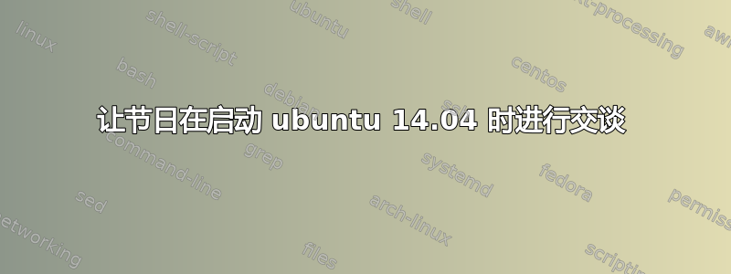 让节日在启动 ubuntu 14.04 时进行交谈