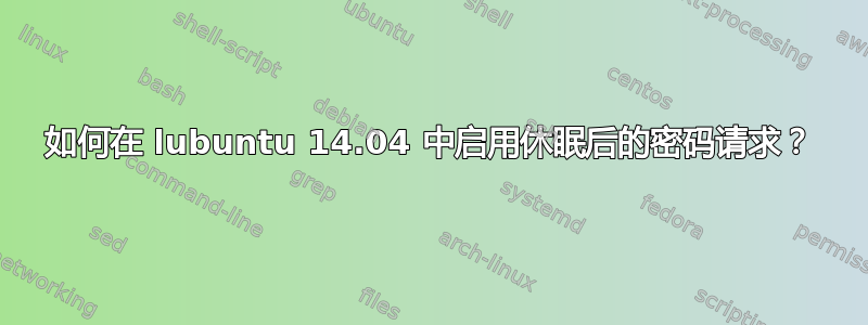 如何在 lubuntu 14.04 中启用休眠后的密码请求？