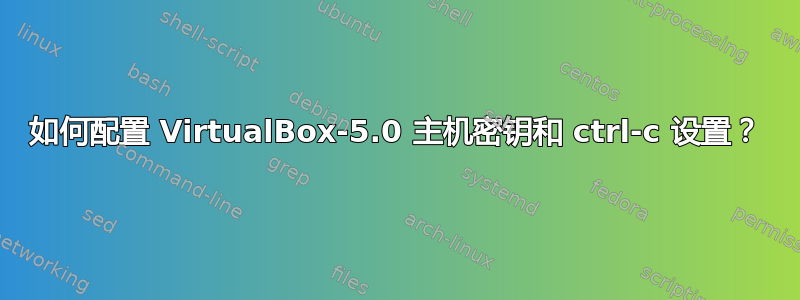 如何配置 VirtualBox-5.0 主机密钥和 ctrl-c 设置？