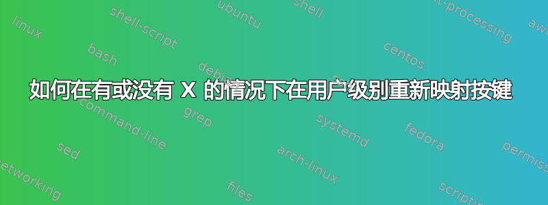 如何在有或没有 X 的情况下在用户级别重新映射按键