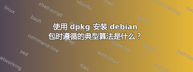 使用 dpkg 安装 debian 包时遵循的典型算法是什么？