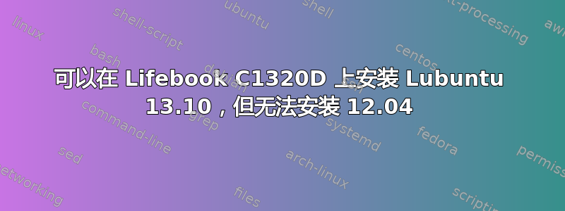 可以在 Lifebook C1320D 上安装 Lubuntu 13.10，但无法安装 12.04