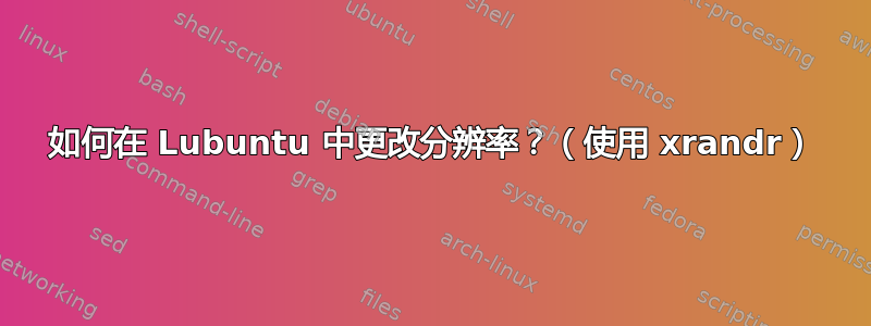 如何在 Lubuntu 中更改分辨率？（使用 xrandr）