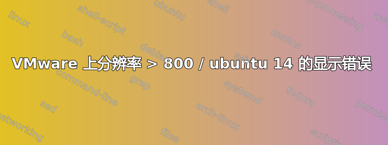 VMware 上分辨率 > 800 / ubuntu 14 的显示错误