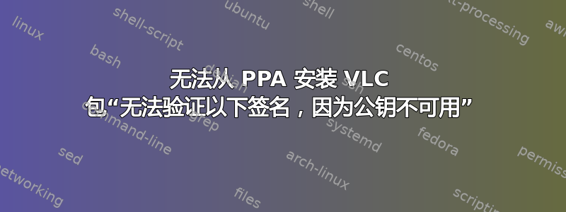 无法从 PPA 安装 VLC 包“无法验证以下签名，因为公钥不可用”