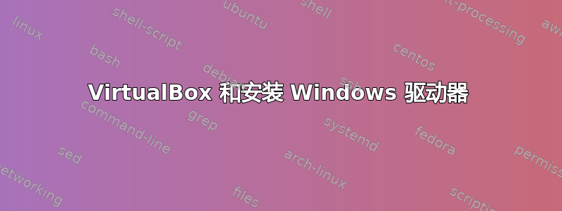 VirtualBox 和安装 Windows 驱动器