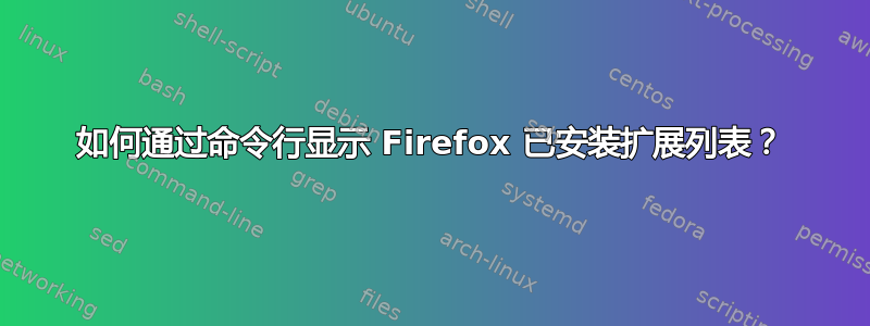 如何通过命令行显示 Firefox 已安装扩展列表？