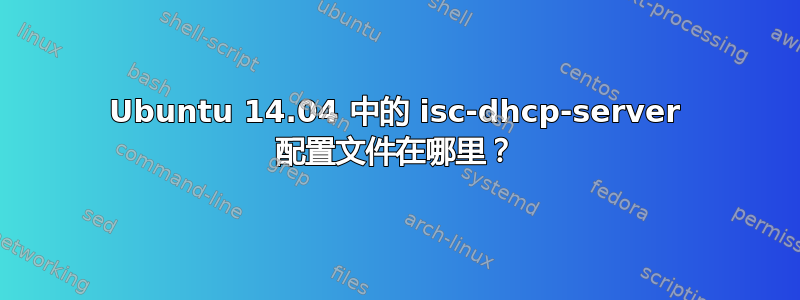 Ubuntu 14.04 中的 isc-dhcp-server 配置文件在哪里？