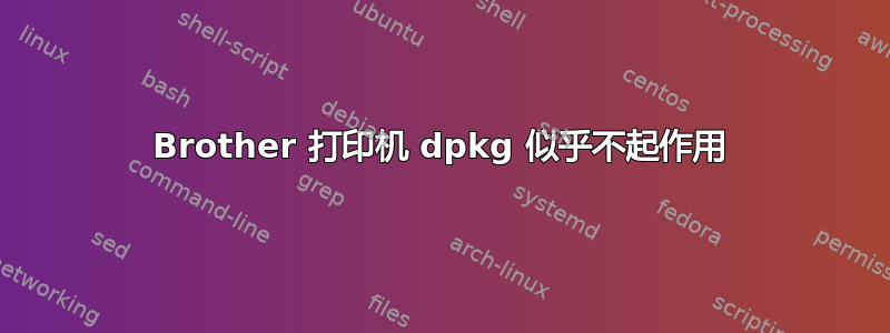 Brother 打印机 dpkg 似乎不起作用