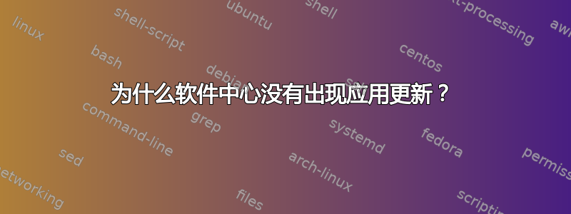 为什么软件中心没有出现应用更新？