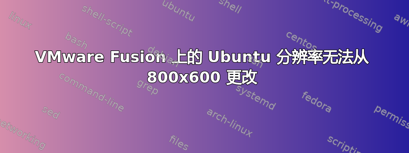 VMware Fusion 上的 Ubuntu 分辨率无法从 800x600 更改