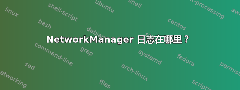 NetworkManager 日志在哪里？