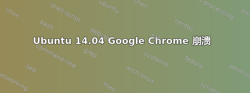 Ubuntu 14.04 Google Chrome 崩溃 