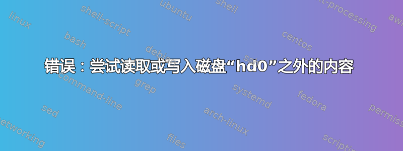 错误：尝试读取或写入磁盘“hd0”之外的内容