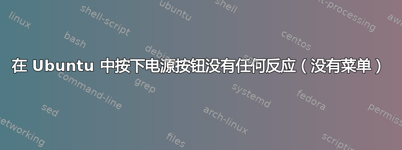 在 Ubuntu 中按下电源按钮没有任何反应（没有菜单）