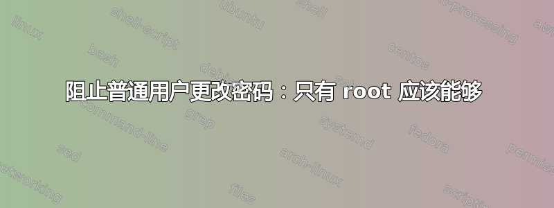 阻止普通用户更改密码：只有 root 应该能够