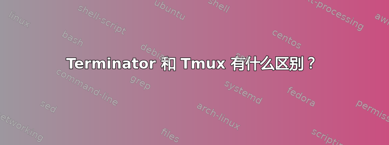 Terminator 和 Tmux 有什么区别？