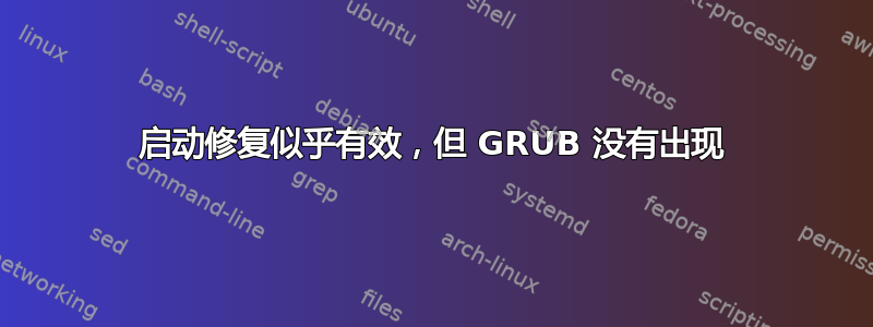 启动修复似乎有效，但 GRUB 没有出现