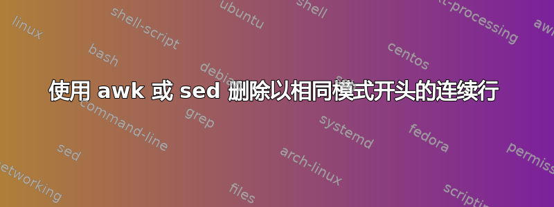 使用 awk 或 sed 删除以相同模式开头的连续行