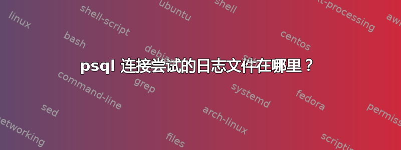 psql 连接尝试的日志文件在哪里？