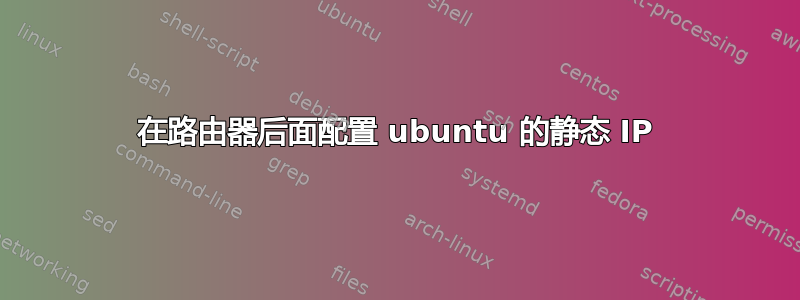 在路由器后面配置 ubuntu 的静态 IP