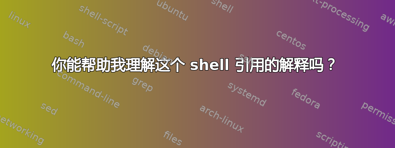 你能帮助我理解这个 shell 引用的解释吗？