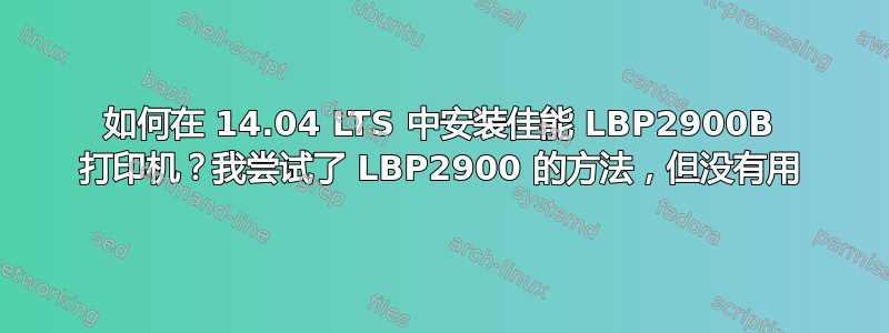 如何在 14.04 LTS 中安装佳能 LBP2900B 打印机？我尝试了 LBP2900 的方法，但没有用