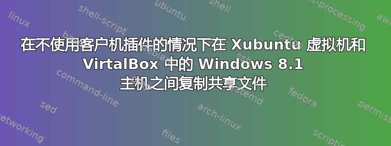 在不使用客户机插件的情况下在 Xubuntu 虚拟机和 VirtalBox 中的 Windows 8.1 主机之间复制共享文件