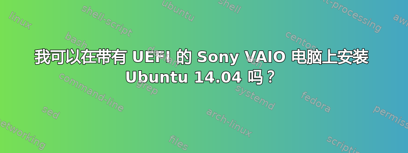 我可以在带有 UEFI 的 Sony VAIO 电脑上安装 Ubuntu 14.04 吗？