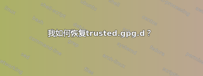 我如何恢复trusted.gpg.d？