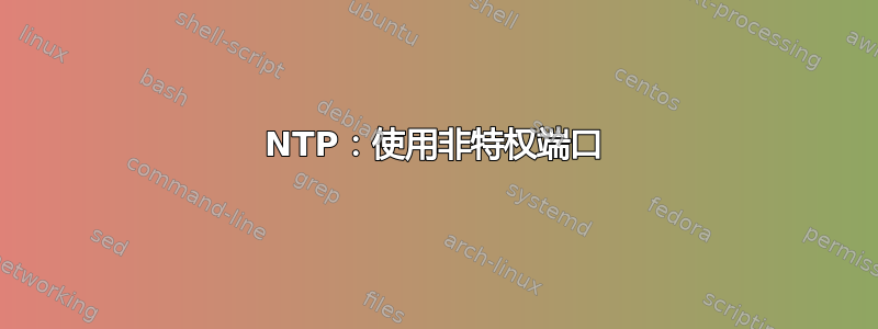 NTP：使用非特权端口